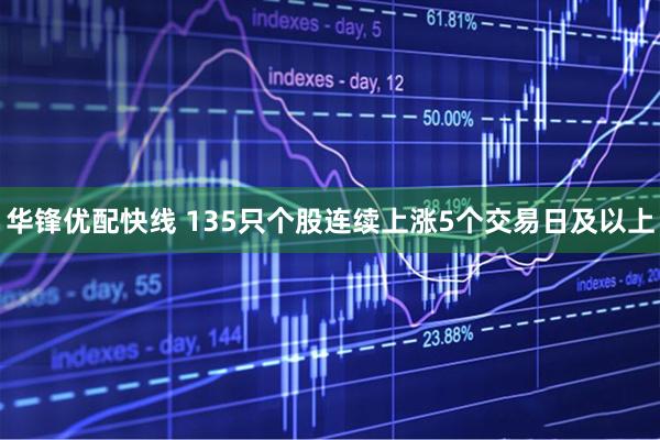 华锋优配快线 135只个股连续上涨5个交易日及以上
