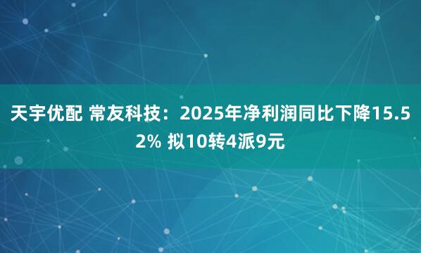 天宇优配 常友科技：2025年净利润同比下降15.52% 拟10转4派9元