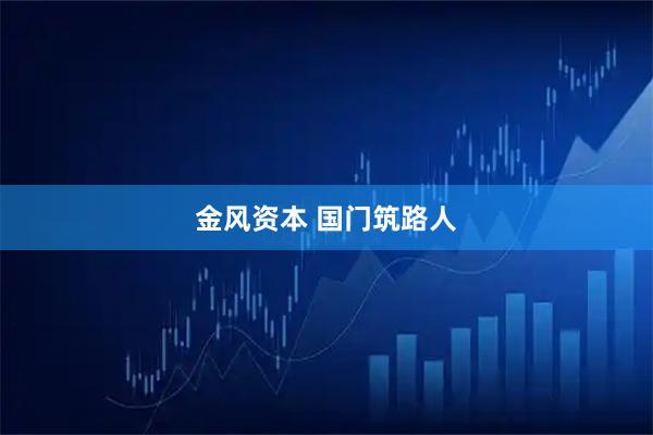 金风资本 国门筑路人