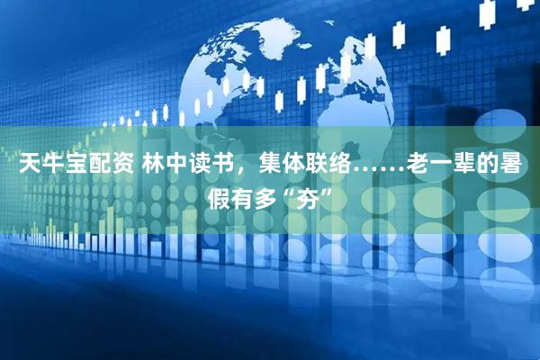 天牛宝配资 林中读书,集体联络……老一辈的暑假有多“夯”