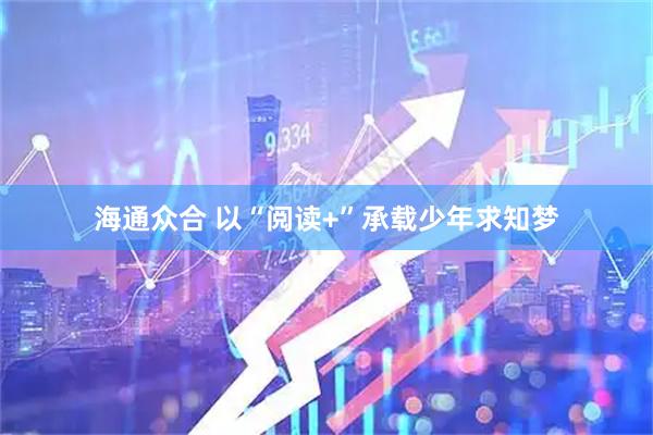 海通众合 以“阅读+”承载少年求知梦